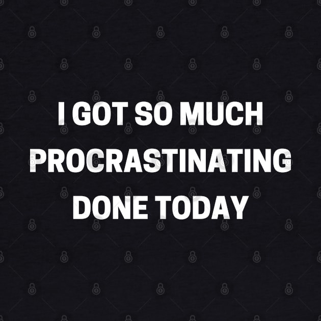 I Got So Much Procrastinating Done Today. Funny Sarcastic Procrastinator Saying by That Cheeky Tee